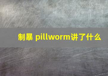 制暴 pillworm讲了什么